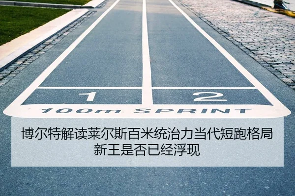 博尔特解读莱尔斯百米统治力当代短跑格局新王是否已经浮现